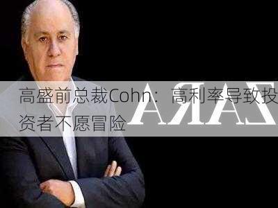 高盛前总裁Cohn：高利率导致投资者不愿冒险