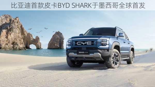 比亚迪首款皮卡BYD SHARK于墨西哥全球首发