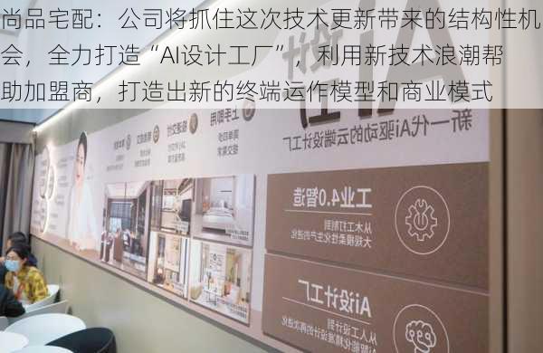 尚品宅配：公司将抓住这次技术更新带来的结构性机会，全力打造“AI设计工厂”，利用新技术浪潮帮助加盟商，打造出新的终端运作模型和商业模式