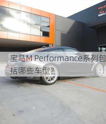 宝马M Performance系列包括哪些车型？