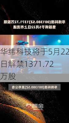 华纬科技将于5月22日解禁1371.72万股