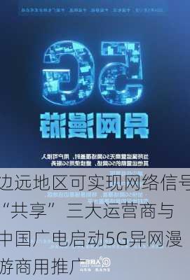 边远地区可实现网络信号“共享” 三大运营商与中国广电启动5G异网漫游商用推广