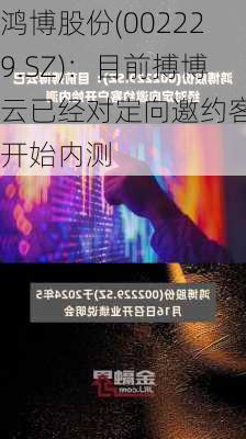 鸿博股份(002229.SZ)：目前搏博云已经对定向邀约客户开始内测