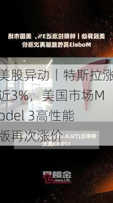 美股异动丨特斯拉涨近3%，美国市场Model 3高性能版再次涨价