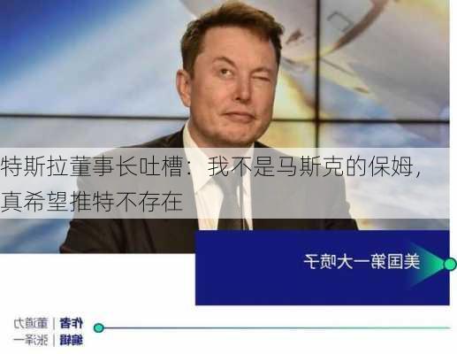 特斯拉董事长吐槽：我不是马斯克的保姆，真希望推特不存在