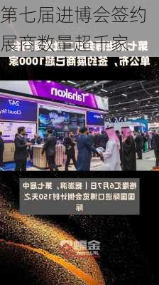 第七届进博会签约展商数量超千家