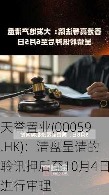 天誉置业(00059.HK)：清盘呈请的聆讯押后至10月4日进行审理