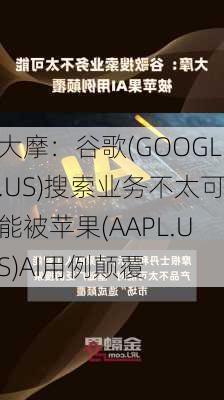 大摩：谷歌(GOOGL.US)搜索业务不太可能被苹果(AAPL.US)AI用例颠覆