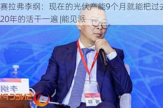 赛拉弗李纲：现在的光伏产能9个月就能把过去20年的活干一遍 |能见派