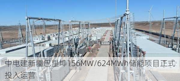 中电建新疆巴里坤156MW/624MWh储能项目正式投入运营