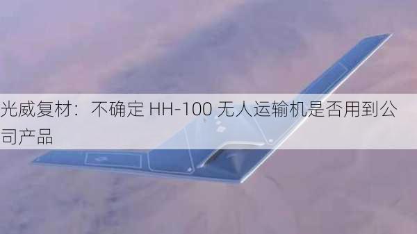 光威复材：不确定 HH-100 无人运输机是否用到公司产品