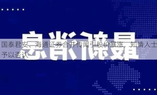 国泰君安、海通证券合并传闻引股价暴涨，知情人士予以否认