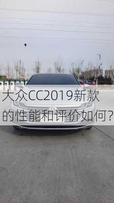 大众CC2019新款的性能和评价如何？