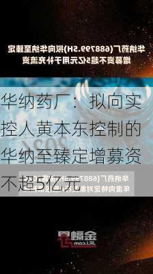 华纳药厂：拟向实控人黄本东控制的华纳至臻定增募资不超5亿元