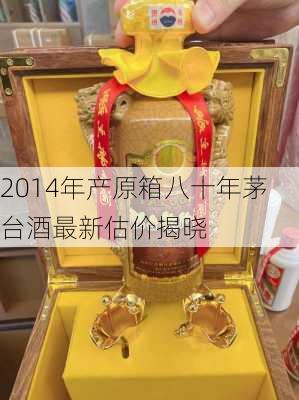 2014年产原箱八十年茅台酒最新估价揭晓