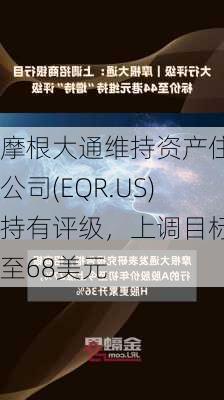 摩根大通维持资产住宅公司(EQR.US)持有评级，上调目标价至68美元