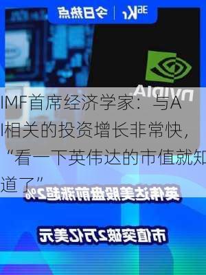 IMF首席经济学家：与AI相关的投资增长非常快，“看一下英伟达的市值就知道了”