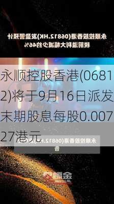 永顺控股香港(06812)将于9月16日派发末期股息每股0.00727港元