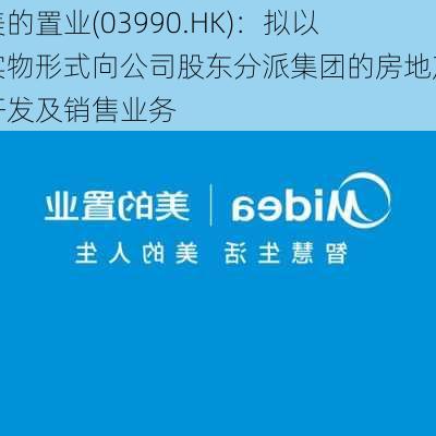 美的置业(03990.HK)：拟以实物形式向公司股东分派集团的房地产开发及销售业务