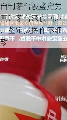 自制茅台被鉴定为真？茅台深夜回应：鉴定员操作不细致