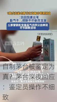 自制茅台被鉴定为真？茅台深夜回应：鉴定员操作不细致