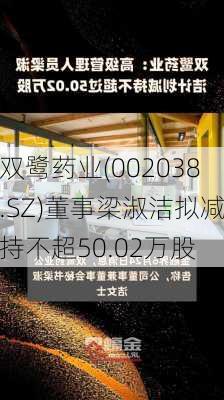 双鹭药业(002038.SZ)董事梁淑洁拟减持不超50.02万股