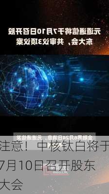 注意！中核钛白将于7月10日召开股东大会