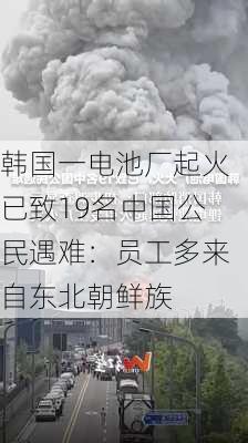 韩国一电池厂起火已致19名中国公民遇难：员工多来自东北朝鲜族