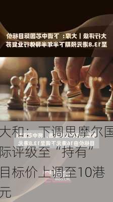 大和：下调思摩尔国际评级至“持有” 目标价上调至10港元