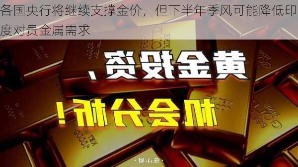 各国央行将继续支撑金价，但下半年季风可能降低印度对贵金属需求