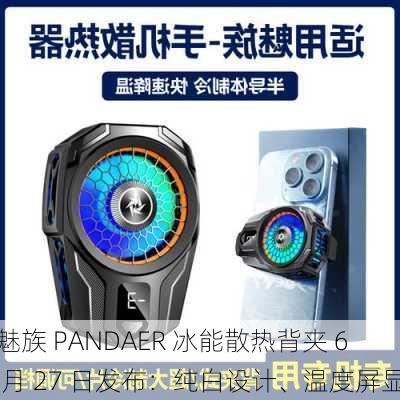 魅族 PANDAER 冰能散热背夹 6 月 27 日发布：纯白设计、温度屏显