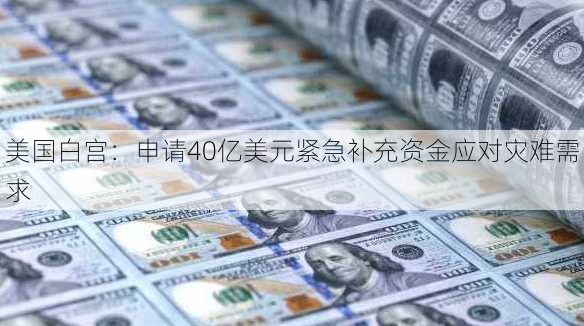 美国白宫：申请40亿美元紧急补充资金应对灾难需求