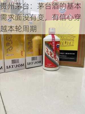 贵州茅台：茅台酒的基本需求面没有变，有信心穿越本轮周期