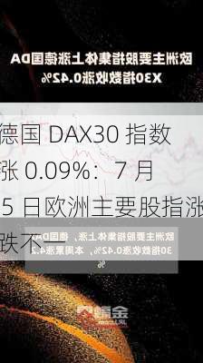 德国 DAX30 指数涨 0.09%：7 月 5 日欧洲主要股指涨跌不一