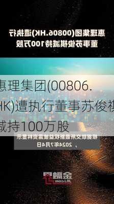 惠理集团(00806.HK)遭执行董事苏俊祺减持100万股