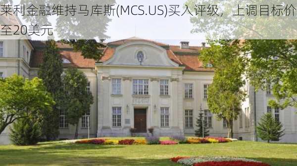 莱利金融维持马库斯(MCS.US)买入评级，上调目标价至20美元