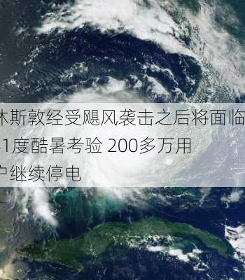 休斯敦经受飓风袭击之后将面临41度酷暑考验 200多万用户继续停电