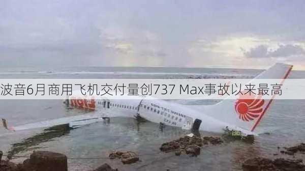 波音6月商用飞机交付量创737 Max事故以来最高