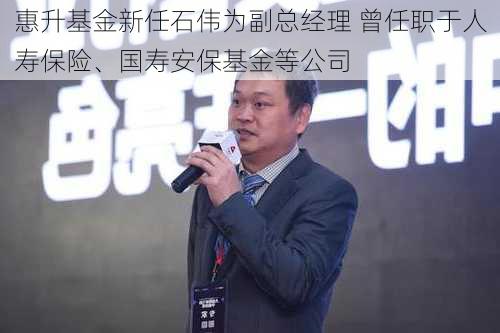 惠升基金新任石伟为副总经理 曾任职于人寿保险、国寿安保基金等公司