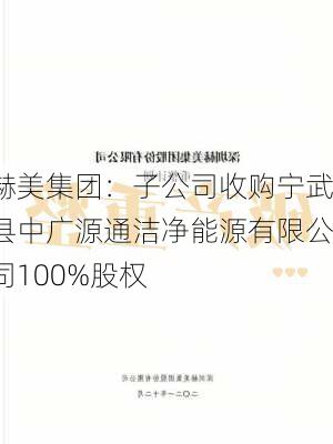 赫美集团：子公司收购宁武县中广源通洁净能源有限公司100%股权