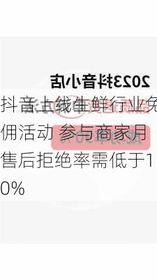 抖音上线生鲜行业免佣活动 参与商家月售后拒绝率需低于10%