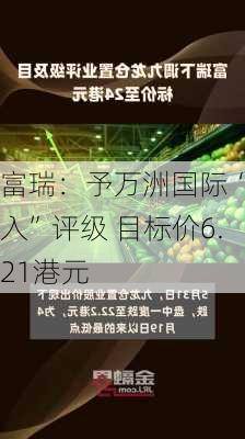 富瑞：予万洲国际“买入”评级 目标价6.21港元