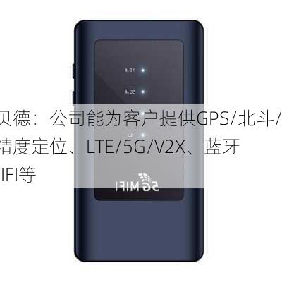 硕贝德：公司能为客户提供GPS/北斗/高精度定位、LTE/5G/V2X、蓝牙/WIFI等