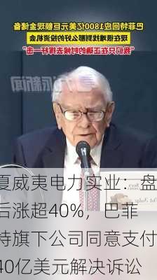 夏威夷电力实业：盘后涨超40%，巴菲特旗下公司同意支付40亿美元解决诉讼