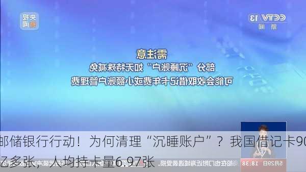 邮储银行行动！为何清理“沉睡账户”？我国借记卡90亿多张，人均持卡量6.97张