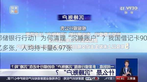 邮储银行行动！为何清理“沉睡账户”？我国借记卡90亿多张，人均持卡量6.97张