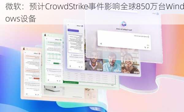 微软：预计CrowdStrike事件影响全球850万台Windows设备