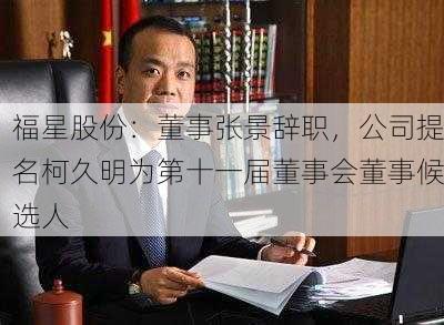 福星股份：董事张景辞职，公司提名柯久明为第十一届董事会董事候选人