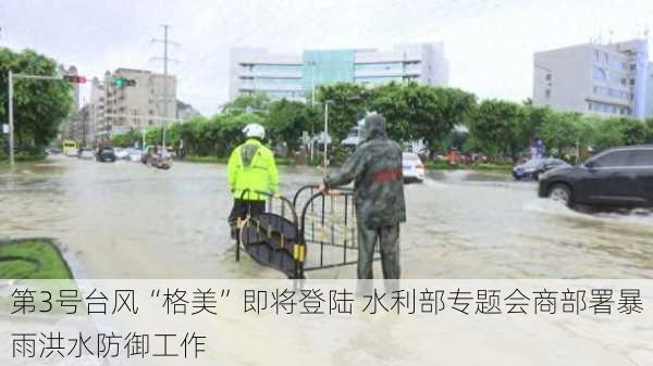 第3号台风“格美”即将登陆 水利部专题会商部署暴雨洪水防御工作