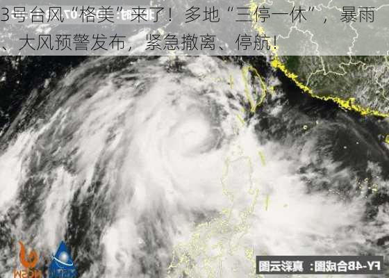 3号台风“格美”来了！多地“三停一休”，暴雨、大风预警发布，紧急撤离、停航！